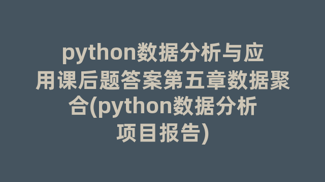 python数据分析与应用课后题答案第五章数据聚合(python数据分析项目报告)