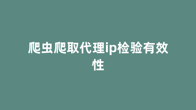 爬虫爬取代理ip检验有效性