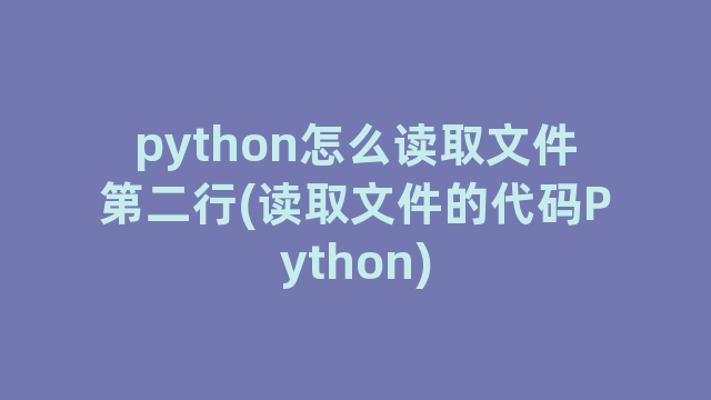 python怎么读取文件第二行(读取文件的代码Python)