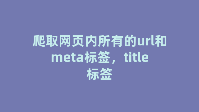 爬取网页内所有的url和meta标签，title标签