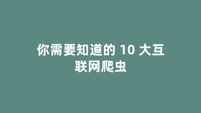 你需要知道的 10 大互联网爬虫