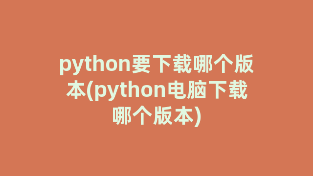 python要下载哪个版本(python电脑下载哪个版本)