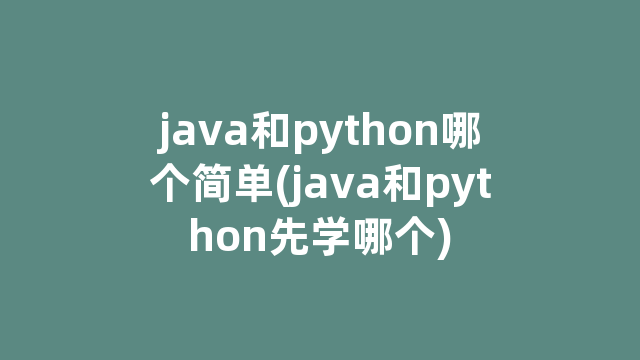 java和python哪个简单(java和python先学哪个)