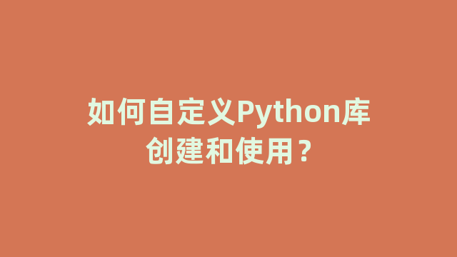 如何自定义Python库创建和使用？