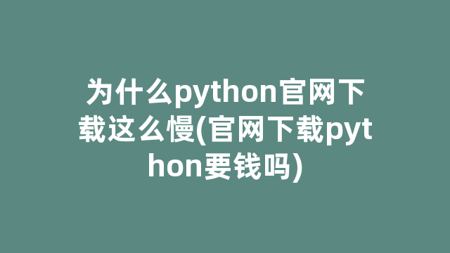 为什么python官网下载这么慢(官网下载python要钱吗)