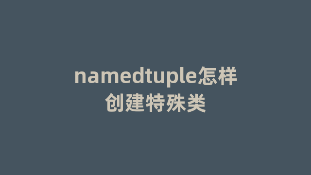 namedtuple怎样创建特殊类