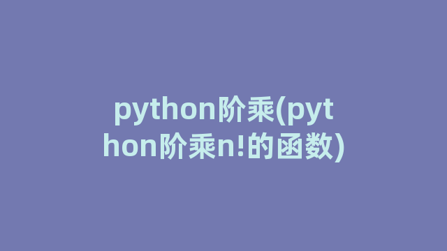 python阶乘(python阶乘n!的函数)