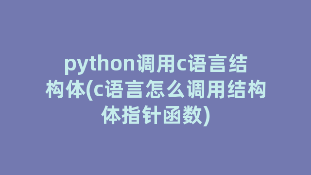 python调用c语言结构体(c语言怎么调用结构体指针函数)