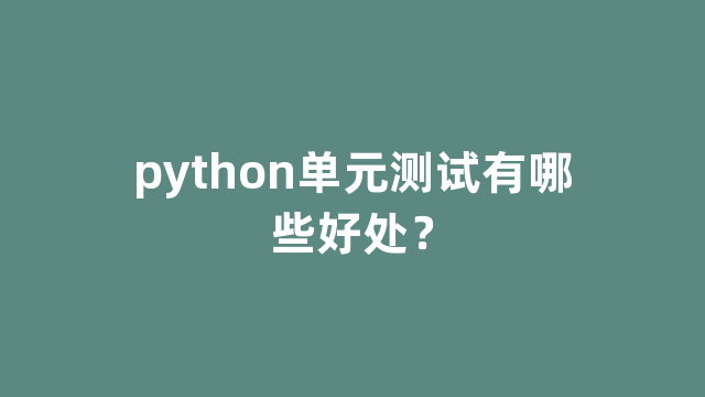 python单元测试有哪些好处？