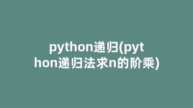 python递归(python递归法求n的阶乘)