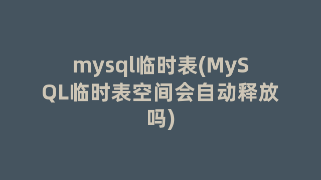 mysql临时表(MySQL临时表空间会自动释放吗)