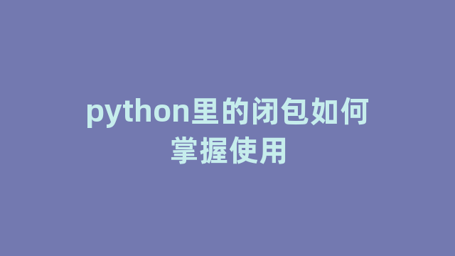 python里的闭包如何掌握使用