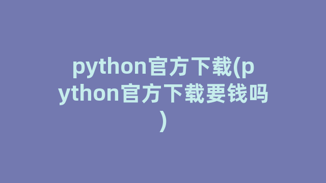 python官方下载(python官方下载要钱吗)