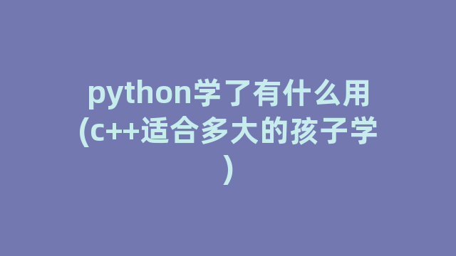 python学了有什么用(c++适合多大的孩子学)