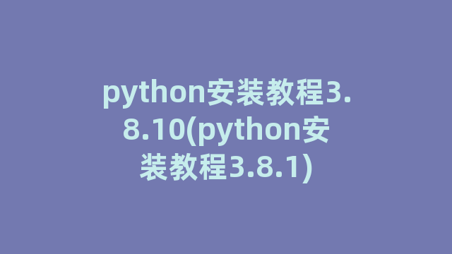 python安装教程3.8.10(python安装教程3.8.1)