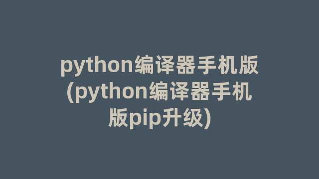 python编译器手机版(python编译器手机版pip升级)