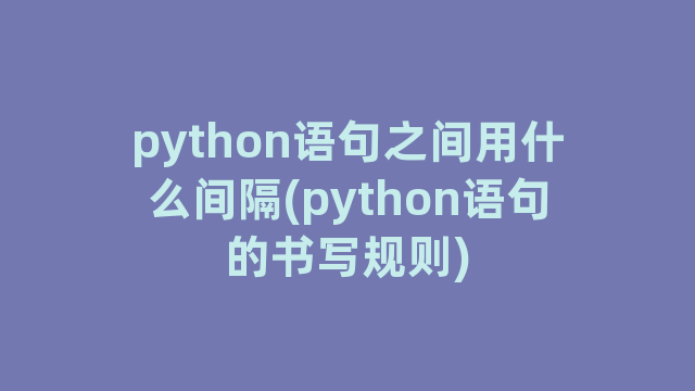 python语句之间用什么间隔(python语句的书写规则)