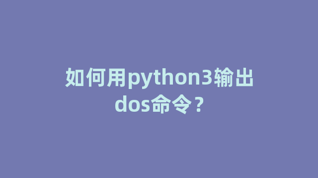 如何用python3输出dos命令？