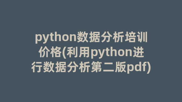 python数据分析培训价格(利用python进行数据分析第二版pdf)