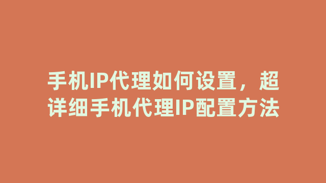 手机IP代理如何设置，超详细手机代理IP配置方法