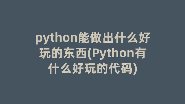 python能做出什么好玩的东西(Python有什么好玩的代码)