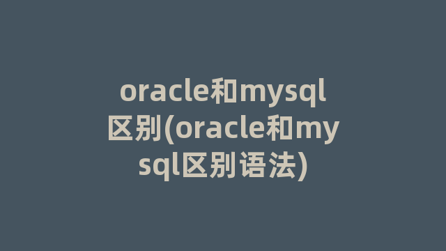 oracle和mysql区别(oracle和mysql区别语法)