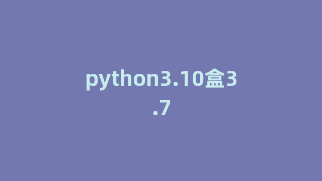 python3.10盒3.7