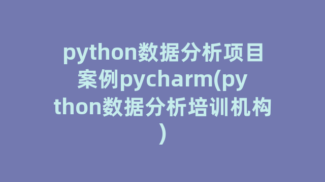 python数据分析项目案例pycharm(python数据分析培训机构)