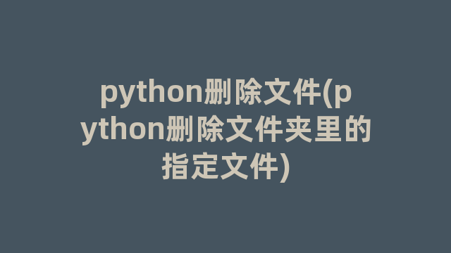 python删除文件(python删除文件夹里的指定文件)