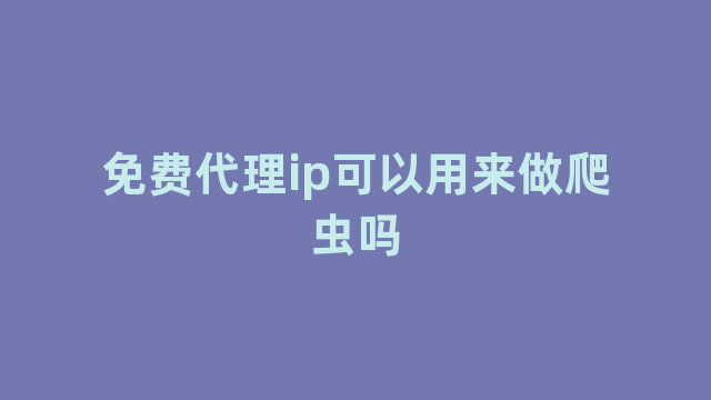 免费代理ip可以用来做爬虫吗