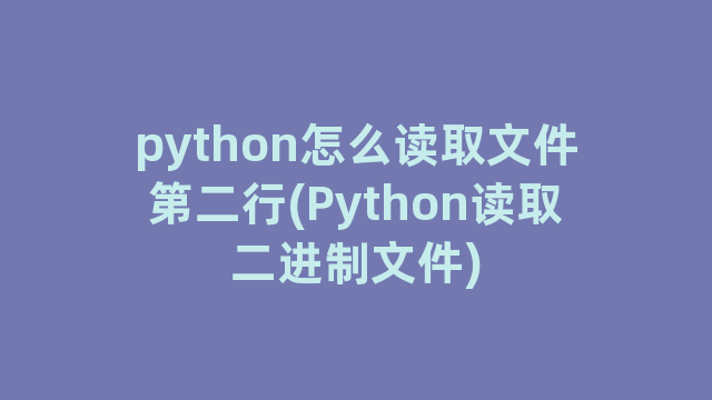 python怎么读取文件第二行(Python读取二进制文件)