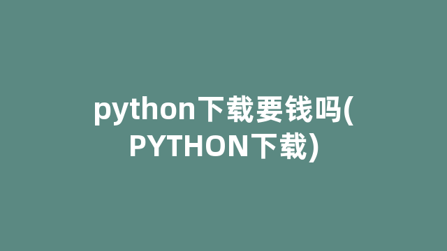 python下载要钱吗(PYTHON下载)