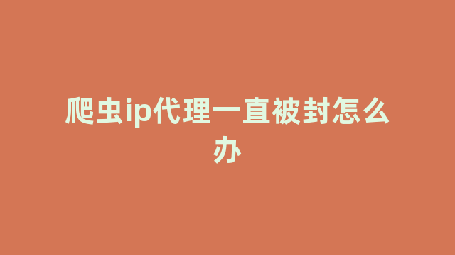 爬虫ip代理一直被封怎么办