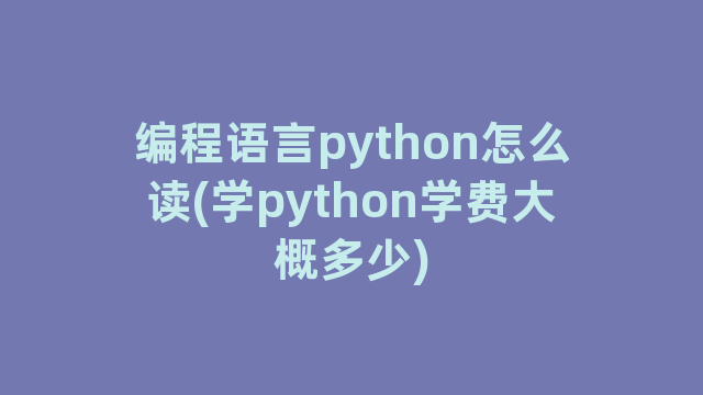 编程语言python怎么读(学python学费大概多少)