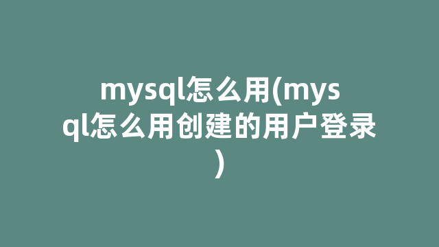 mysql怎么用(mysql怎么用创建的用户登录)