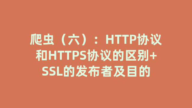 爬虫（六）：HTTP协议和HTTPS协议的区别+SSL的发布者及目的