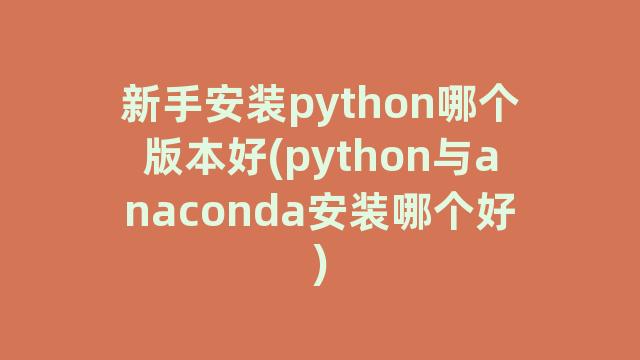 新手安装python哪个版本好(python与anaconda安装哪个好)