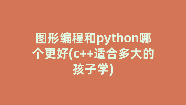 图形编程和python哪个更好(c++适合多大的孩子学)