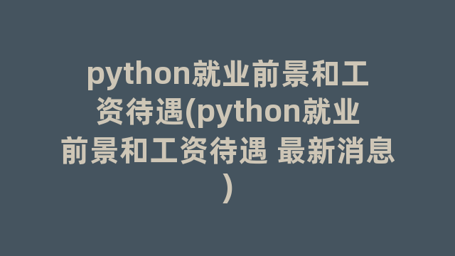 python就业前景和工资待遇(python就业前景和工资待遇 最新消息)