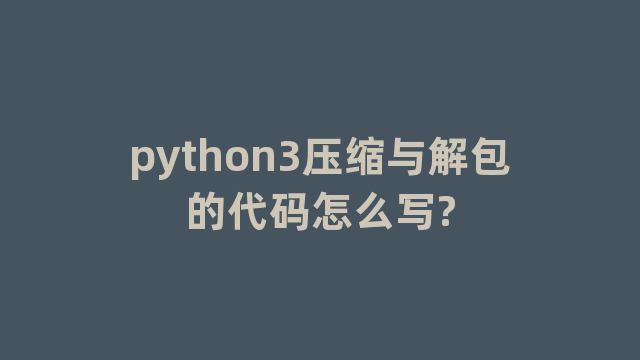 python3压缩与解包的代码怎么写?