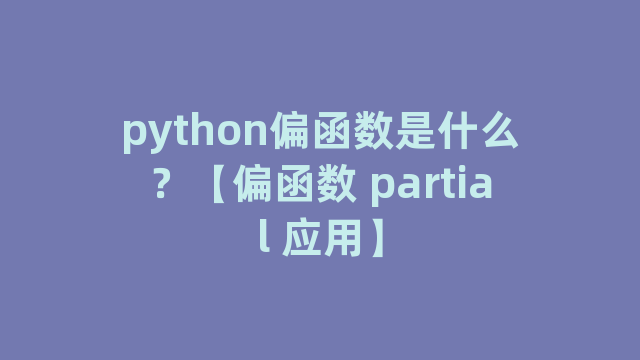 python偏函数是什么？【偏函数 partial 应用】