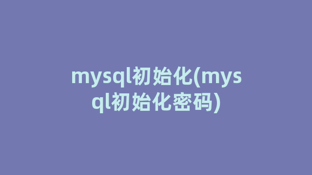 mysql初始化(mysql初始化密码)