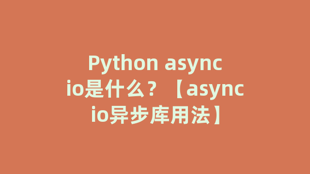 Python asyncio是什么？【asyncio异步库用法】