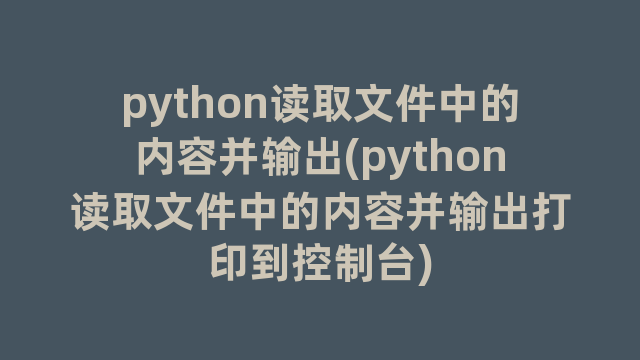 python读取文件中的内容并输出(python读取文件中的内容并输出打印到控制台)