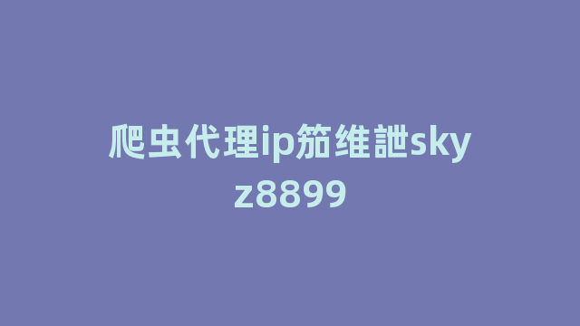 爬虫代理ip笳维詍skyz8899