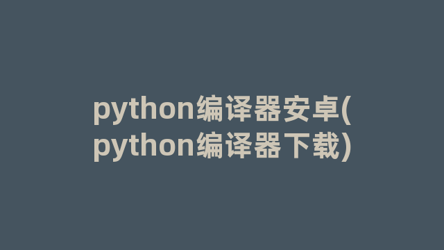 python编译器安卓(python编译器下载)