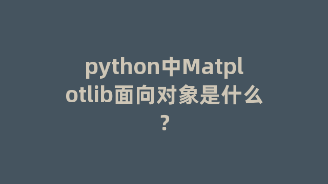 python中Matplotlib面向对象是什么？