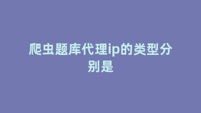 爬虫题库代理ip的类型分别是