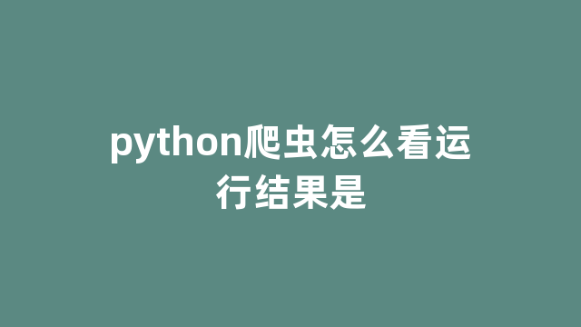 python爬虫怎么看运行结果是