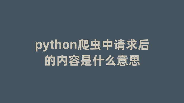 python爬虫中请求后的内容是什么意思